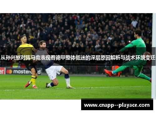 从孙兴慜对阵马竞表现看德甲整体低迷的深层原因解析与战术环境变迁