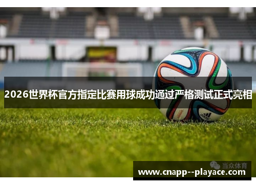 2026世界杯官方指定比赛用球成功通过严格测试正式亮相