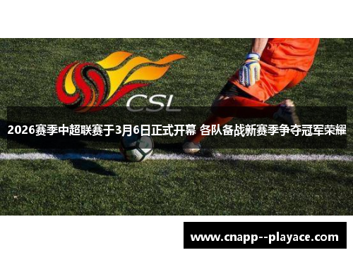 2026赛季中超联赛于3月6日正式开幕 各队备战新赛季争夺冠军荣耀