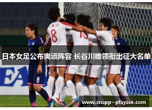 日本女足公布奥运阵容 长谷川唯领衔出征大名单 日本女足公布奥运阵容 长谷川唯领衔出征大名单