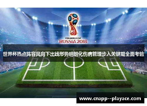 世界杯热点阵容风向下出线形势明朗化伤病管理步入关键期全面考验 世界杯热点阵容风向下出线形势明朗化伤病管理步入关键期全面考验