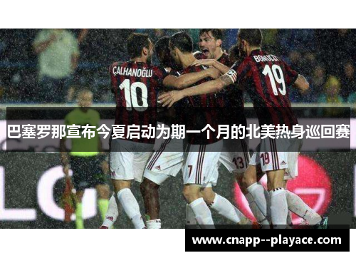 巴塞罗那宣布今夏启动为期一个月的北美热身巡回赛 巴塞罗那宣布今夏启动为期一个月的北美热身巡回赛