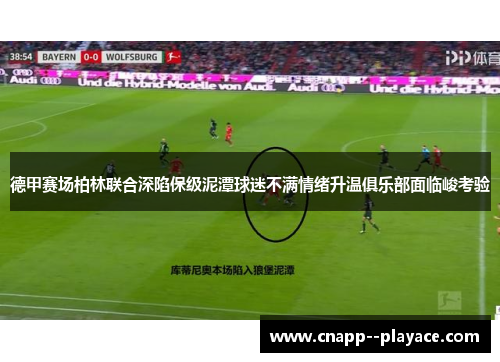 德甲赛场柏林联合深陷保级泥潭球迷不满情绪升温俱乐部面临峻考验