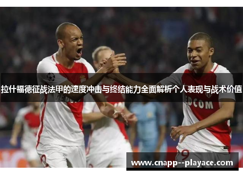 拉什福德征战法甲的速度冲击与终结能力全面解析个人表现与战术价值 拉什福德征战法甲的速度冲击与终结能力全面解析个人表现与战术价值